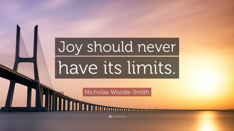 Nicholas Woode-Smith Quote: “Joy should never have its limits.”