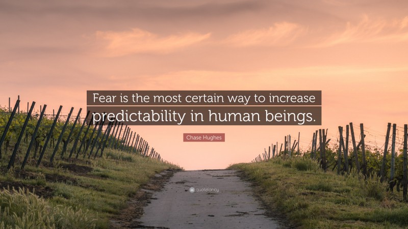 Chase Hughes Quote: “Fear is the most certain way to increase predictability in human beings.”