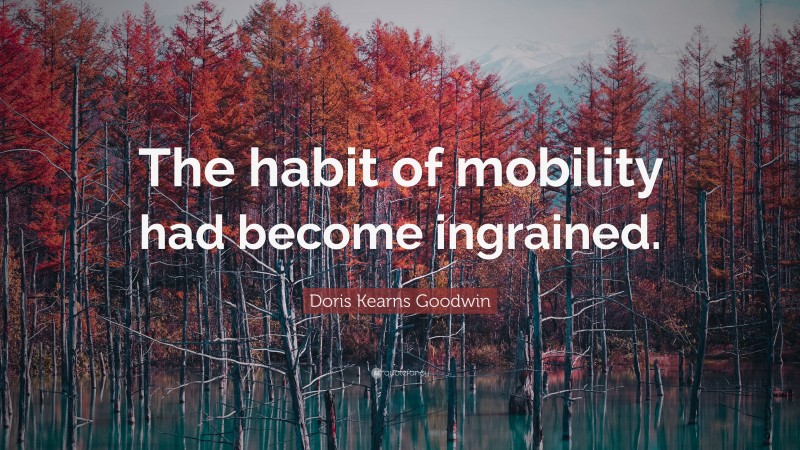 Doris Kearns Goodwin Quote: “The habit of mobility had become ingrained.”