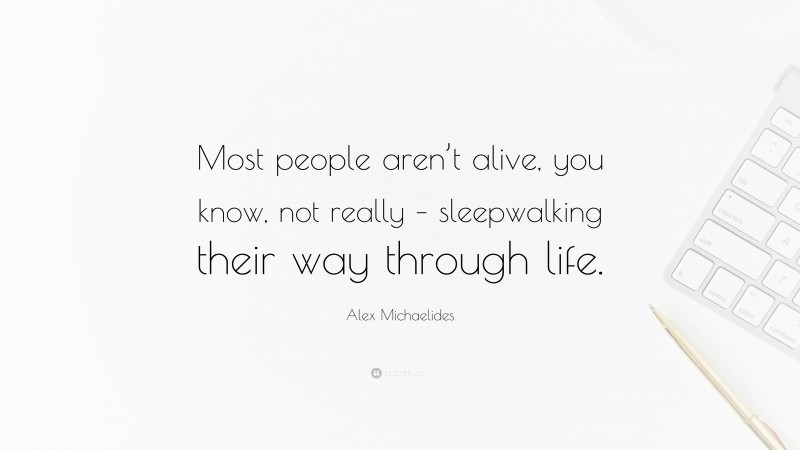 Alex Michaelides Quote: “Most people aren’t alive, you know, not really – sleepwalking their way through life.”