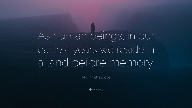 Alex Michaelides Quote: “As human beings, in our earliest years we reside in a land before memory.”