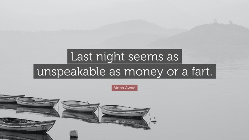 Mona Awad Quote: “Last night seems as unspeakable as money or a fart.”