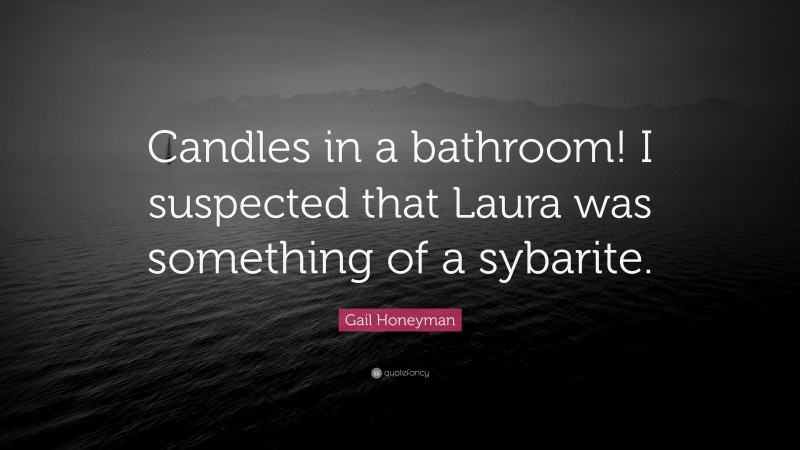 Gail Honeyman Quote: “Candles in a bathroom! I suspected that Laura was something of a sybarite.”