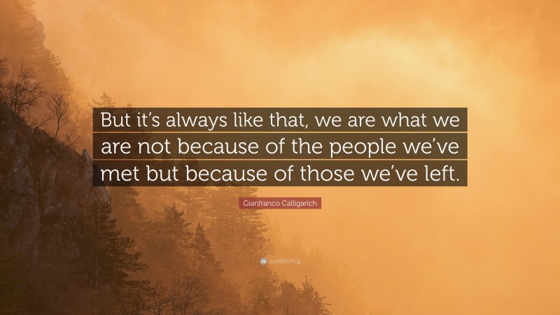 Gianfranco Calligarich Quote: “But it’s always like that, we are what we are not because of the people we’ve met but because of those we’ve left.”