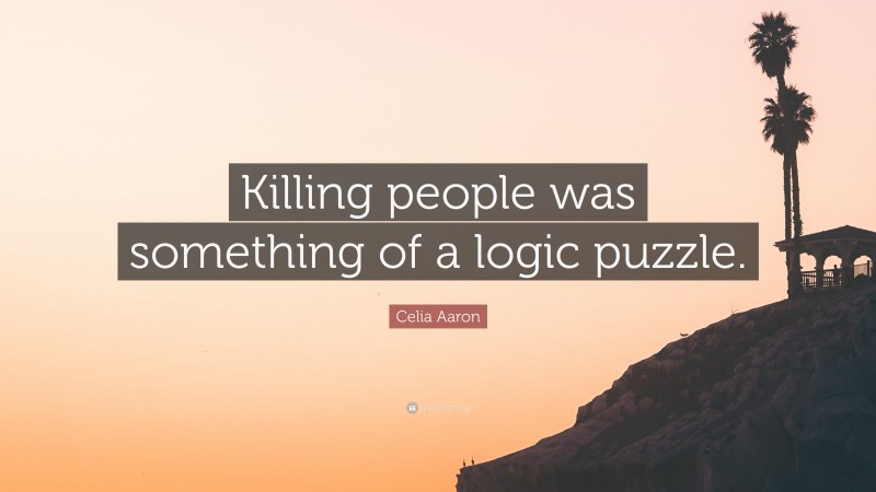 Celia Aaron Quote: “Killing people was something of a logic puzzle.”