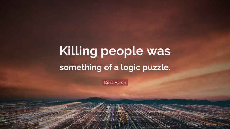 Celia Aaron Quote: “Killing people was something of a logic puzzle.”