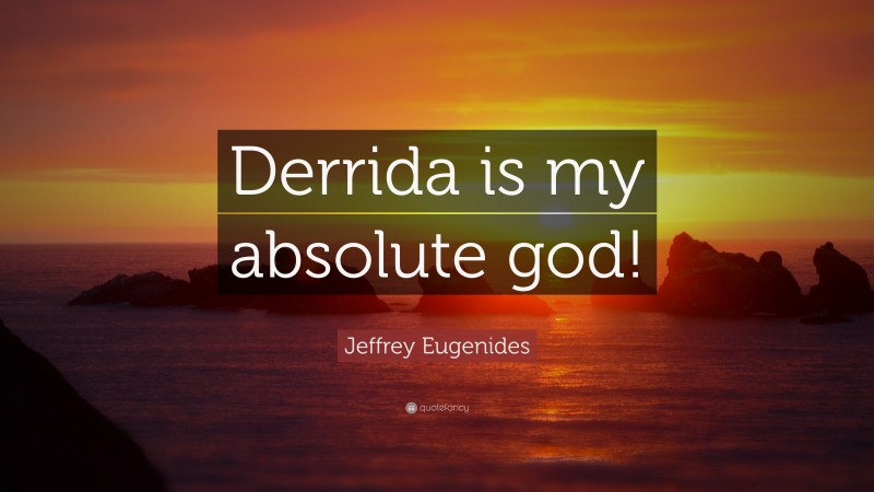 Jeffrey Eugenides Quote: “Derrida is my absolute god!”