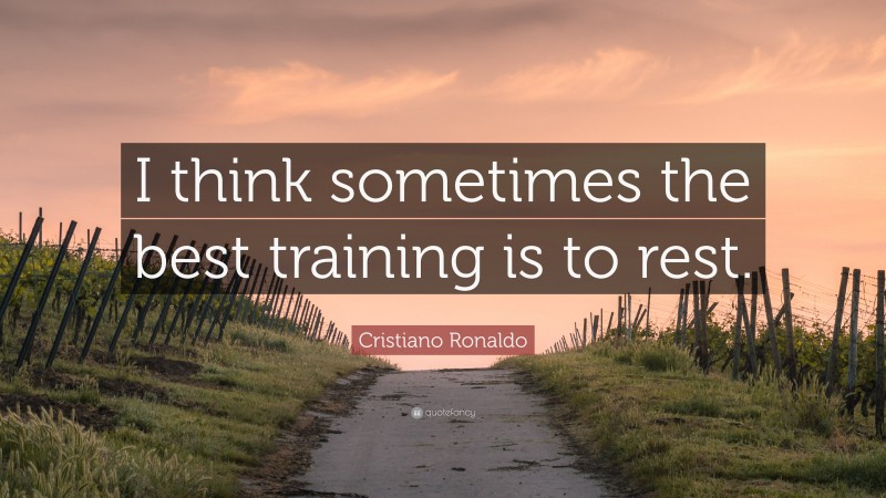 Cristiano Ronaldo Quote: “I think sometimes the best training is to rest.”