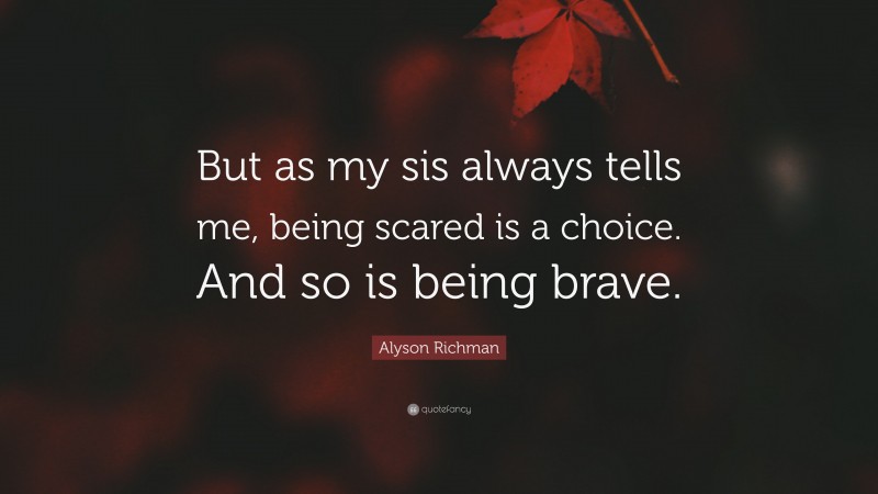 Alyson Richman Quote: “But as my sis always tells me, being scared is a choice. And so is being brave.”