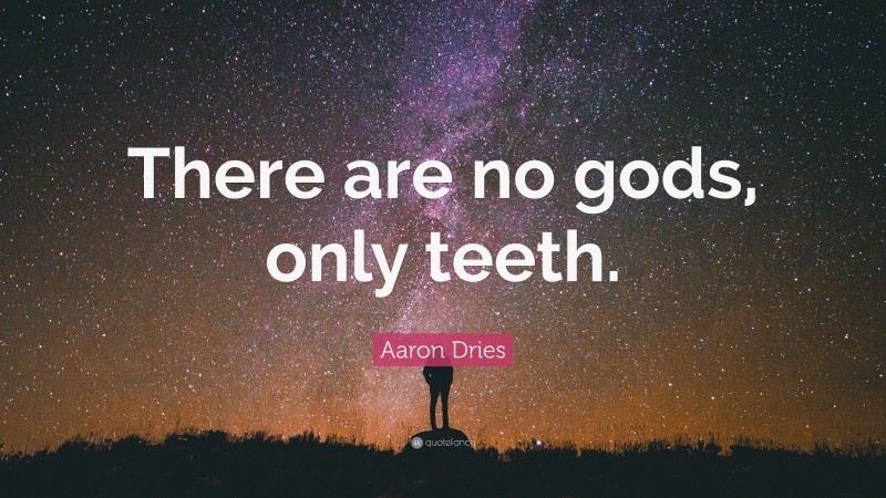 Aaron Dries Quote: “There are no gods, only teeth.”