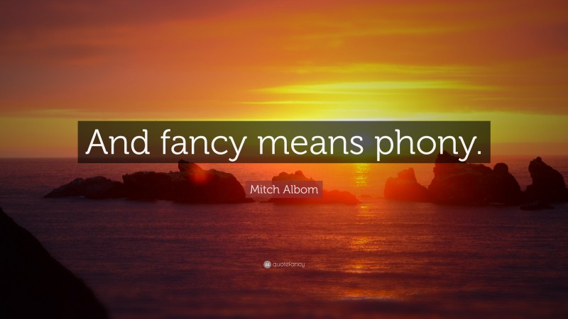Mitch Albom Quote: “And fancy means phony.”