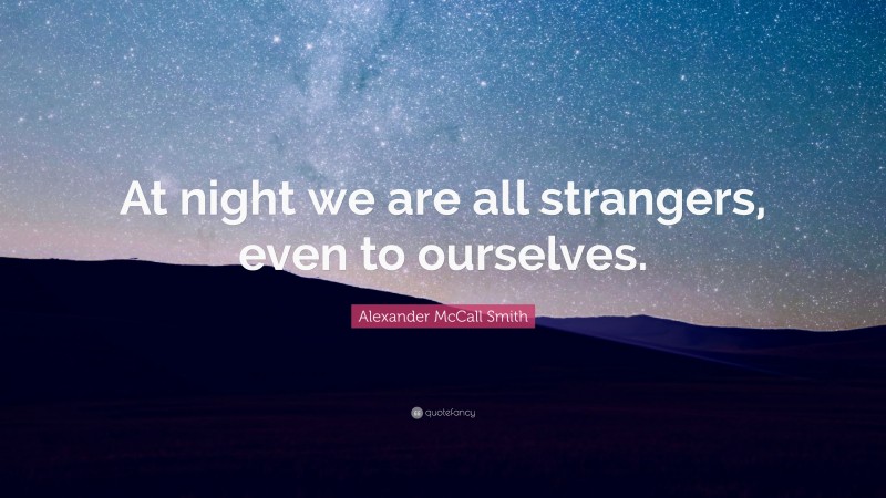 Alexander McCall Smith Quote: “At night we are all strangers, even to ourselves.”