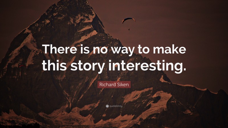 Richard Siken Quote: “There is no way to make this story interesting.”