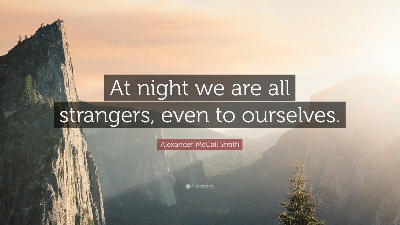 Alexander McCall Smith Quote: “At night we are all strangers, even to ourselves.”