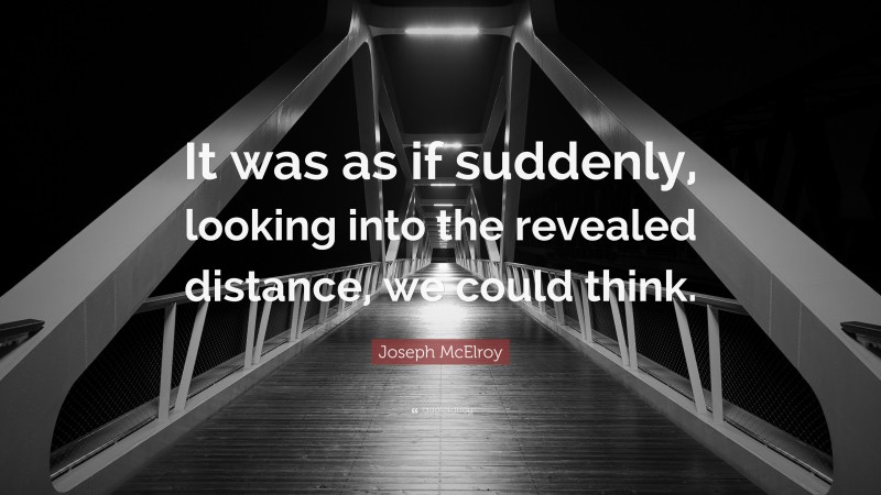Joseph McElroy Quote: “It was as if suddenly, looking into the revealed distance, we could think.”