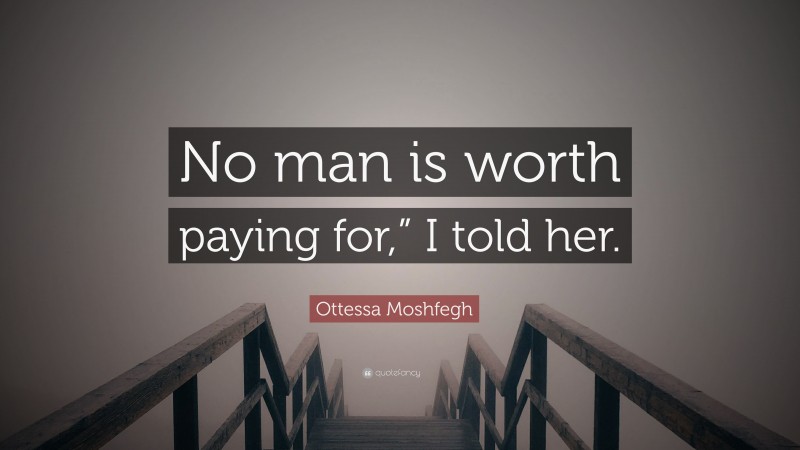 Ottessa Moshfegh Quote: “No man is worth paying for,” I told her.”