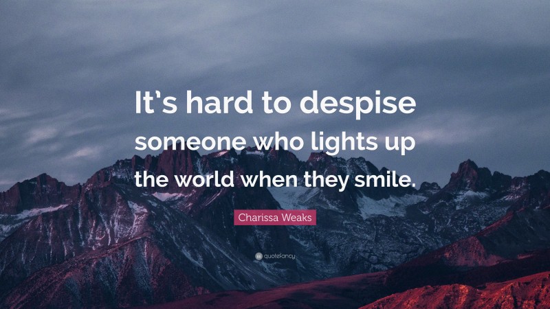 Charissa Weaks Quote: “It’s hard to despise someone who lights up the world when they smile.”