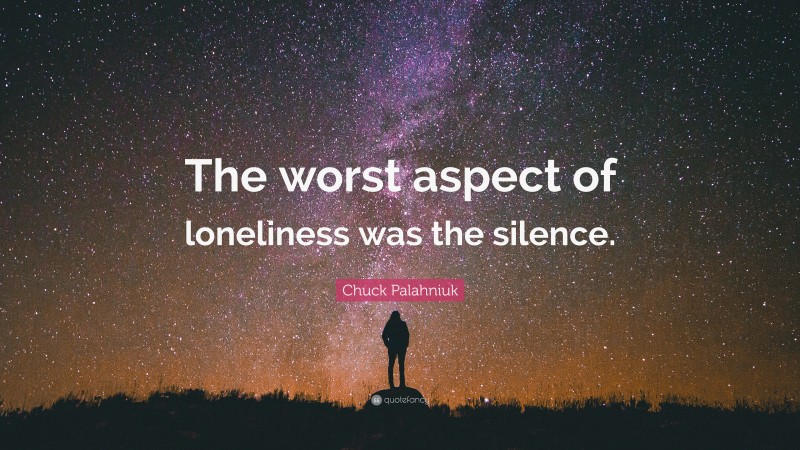 Chuck Palahniuk Quote: “The worst aspect of loneliness was the silence.”