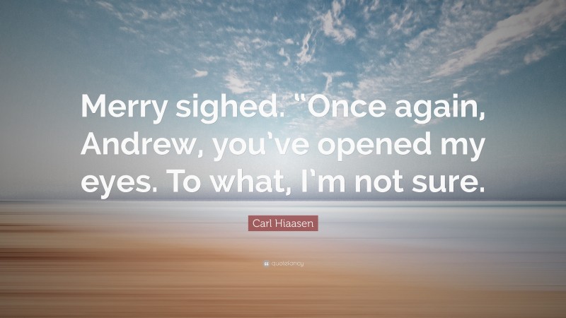 Carl Hiaasen Quote: “Merry sighed. “Once again, Andrew, you’ve opened my eyes. To what, I’m not sure.”