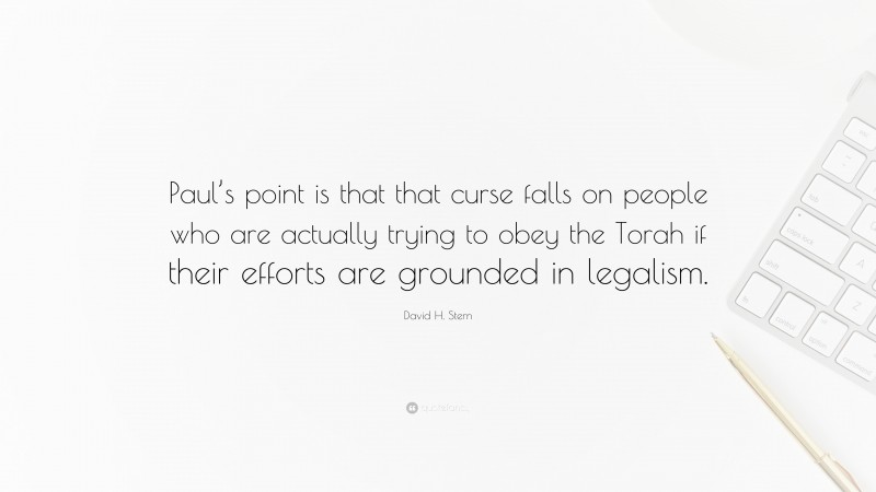 David H. Stern Quote: “Paul’s point is that that curse falls on people who are actually trying to obey the Torah if their efforts are grounded in legalism.”