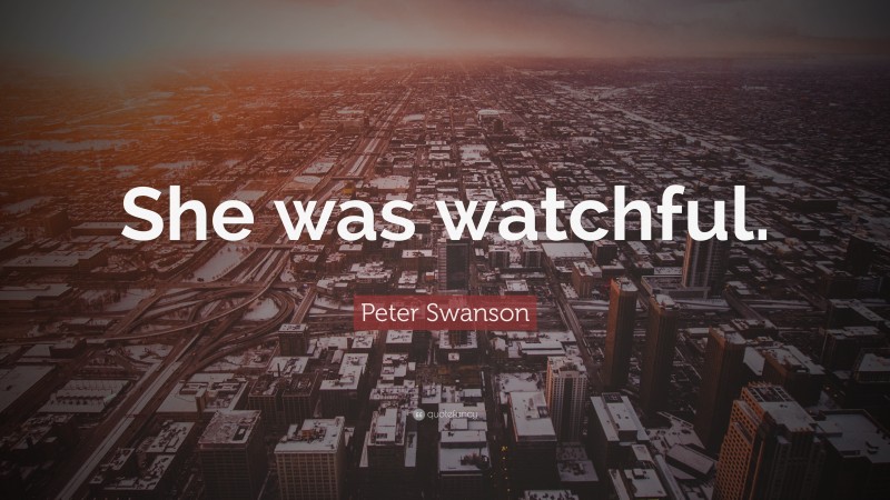 Peter Swanson Quote: “She was watchful.”