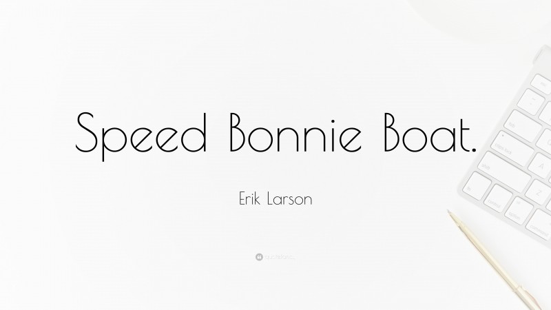 Erik Larson Quote: “Speed Bonnie Boat.”