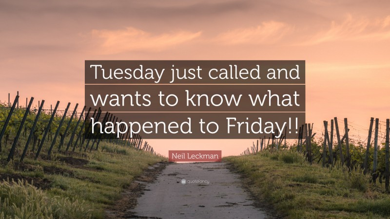 Neil Leckman Quote: “Tuesday just called and wants to know what happened to Friday!!”