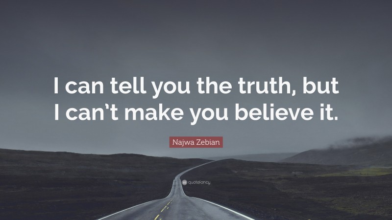 Najwa Zebian Quote: “I can tell you the truth, but I can’t make you believe it.”