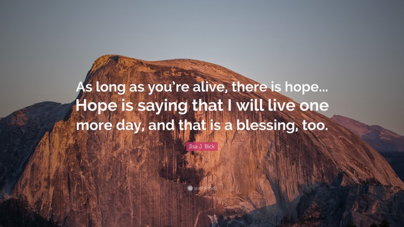 Ilsa J. Bick Quote: “As long as you’re alive, there is hope... Hope is saying that I will live one more day, and that is a blessing, too.”