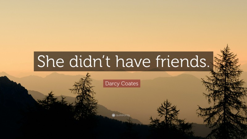 Darcy Coates Quote: “She didn’t have friends.”