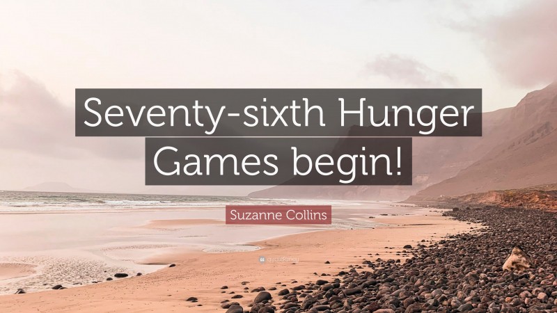 Suzanne Collins Quote: “Seventy-sixth Hunger Games begin!”