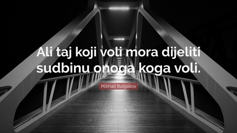 Mikhail Bulgakov Quote: “Ali taj koji voli mora dijeliti sudbinu onoga koga voli.”