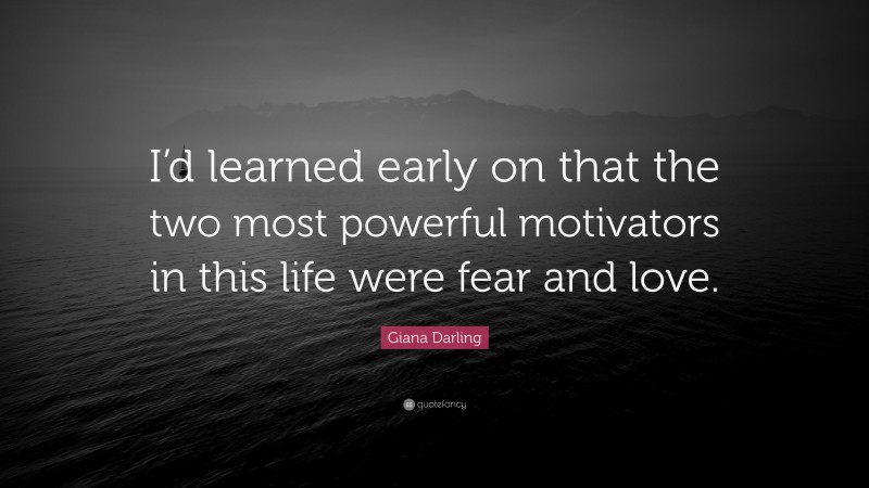 Giana Darling Quote: “I’d learned early on that the two most powerful motivators in this life were fear and love.”