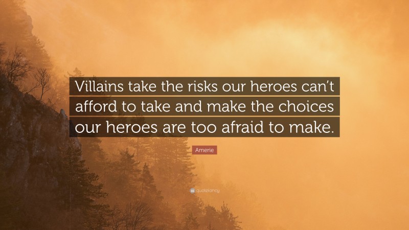 Amerie Quote: “Villains take the risks our heroes can’t afford to take and make the choices our heroes are too afraid to make.”