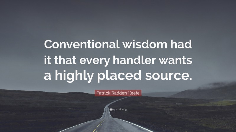 Patrick Radden Keefe Quote: “Conventional wisdom had it that every handler wants a highly placed source.”