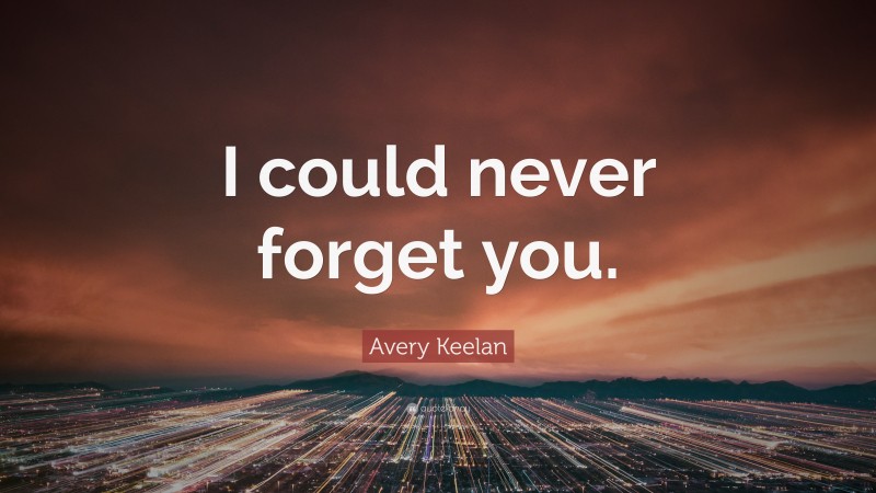 Avery Keelan Quote: “I could never forget you.”