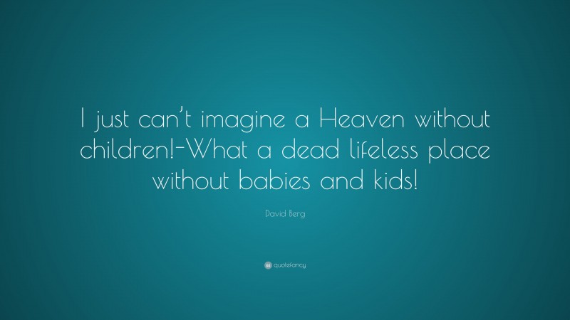 David Berg Quote: “I just can’t imagine a Heaven without children!-What a dead lifeless place without babies and kids!”