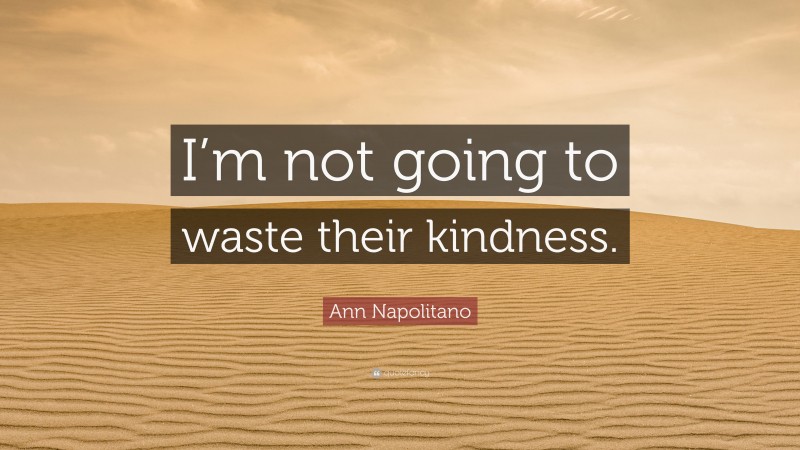 Ann Napolitano Quote: “I’m not going to waste their kindness.”