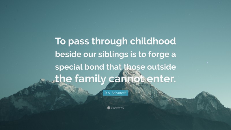 R.A. Salvatore Quote: “To pass through childhood beside our siblings is to forge a special bond that those outside the family cannot enter.”