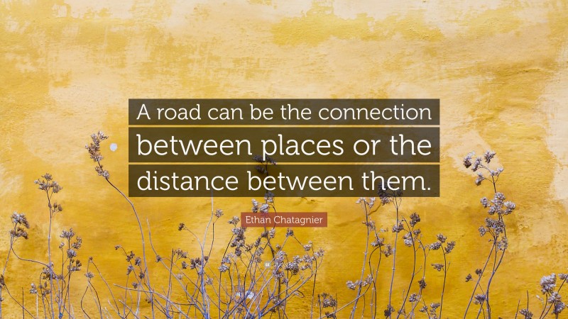 Ethan Chatagnier Quote: “A road can be the connection between places or the distance between them.”