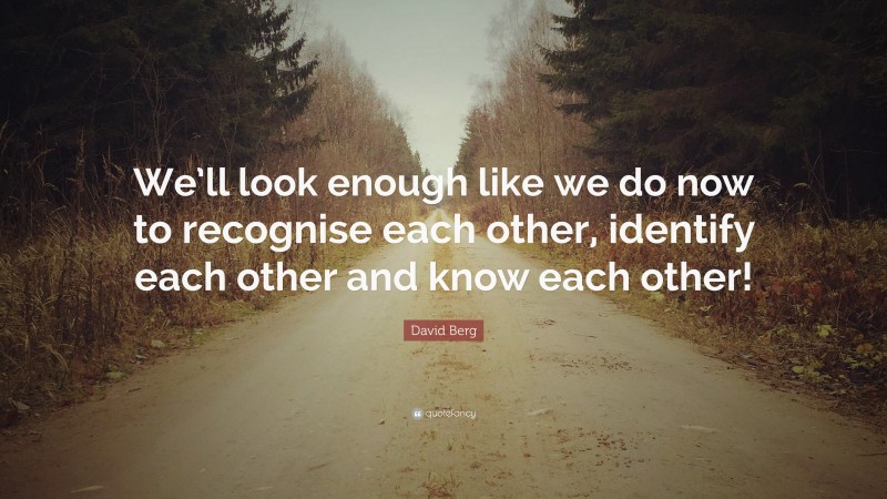 David Berg Quote: “We’ll look enough like we do now to recognise each other, identify each other and know each other!”