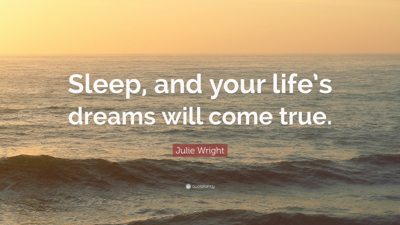 Julie Wright Quote: “Sleep, and your life’s dreams will come true.”