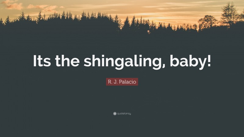 R. J. Palacio Quote: “Its the shingaling, baby!”