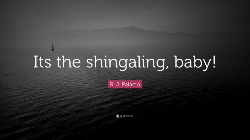 R. J. Palacio Quote: “Its the shingaling, baby!”