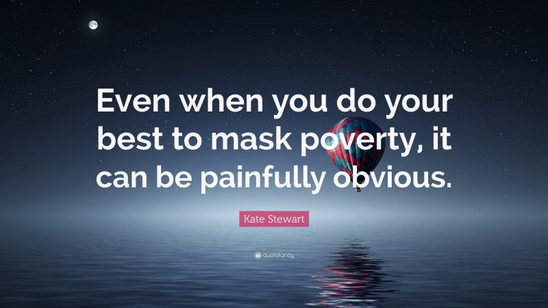 Kate Stewart Quote: “Even when you do your best to mask poverty, it can be painfully obvious.”