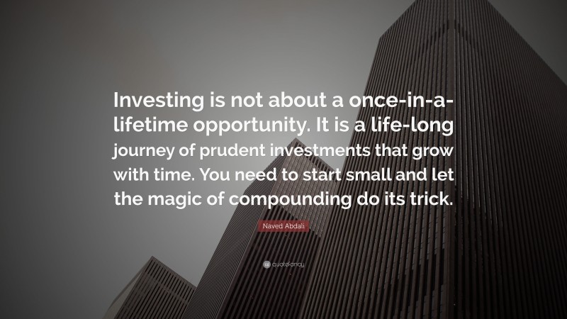 Naved Abdali Quote: “Investing is not about a once-in-a-lifetime opportunity. It is a life-long journey of prudent investments that grow with time. You need to start small and let the magic of compounding do its trick.”