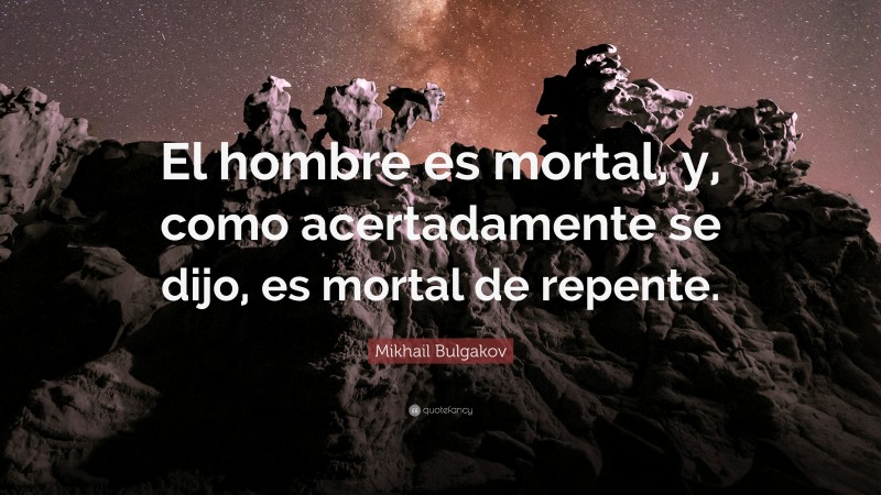 Mikhail Bulgakov Quote: “El hombre es mortal, y, como acertadamente se dijo, es mortal de repente.”