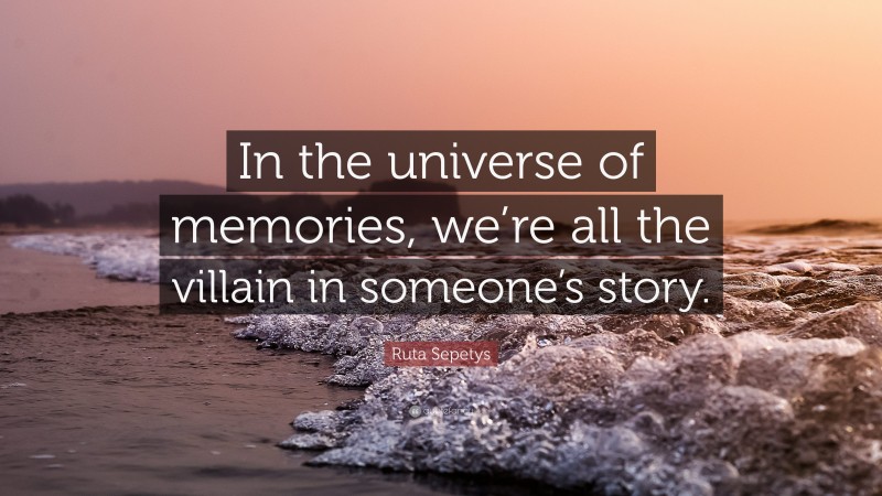 Ruta Sepetys Quote: “In the universe of memories, we’re all the villain in someone’s story.”