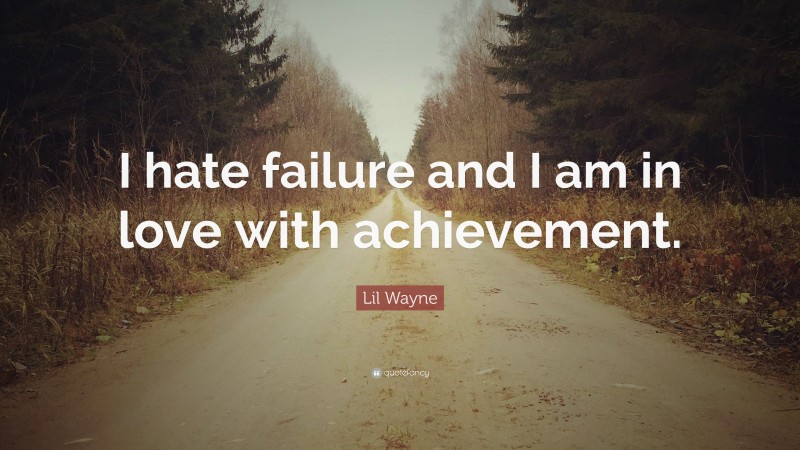 Lil Wayne Quote: “I hate failure and I am in love with achievement.”