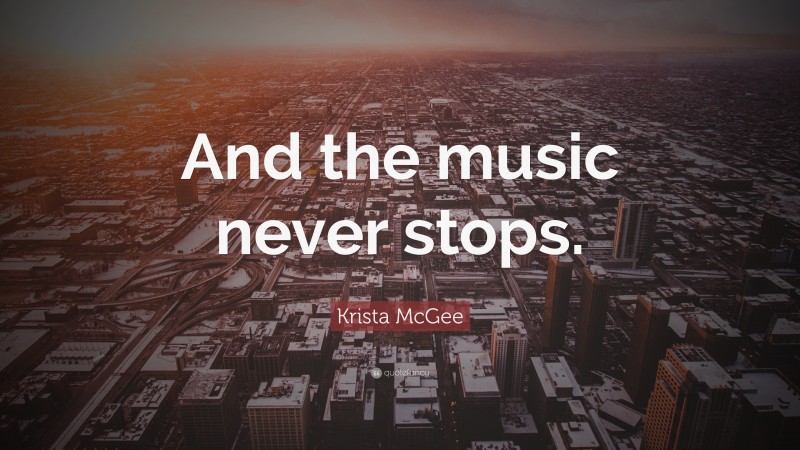 Krista McGee Quote: “And the music never stops.”
